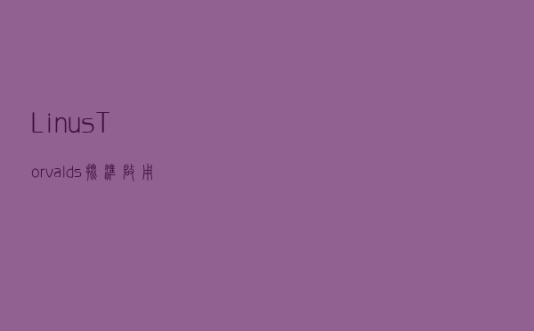 Linus Torvalds批准启用新术语替代master/slave、blacklist/whitelist