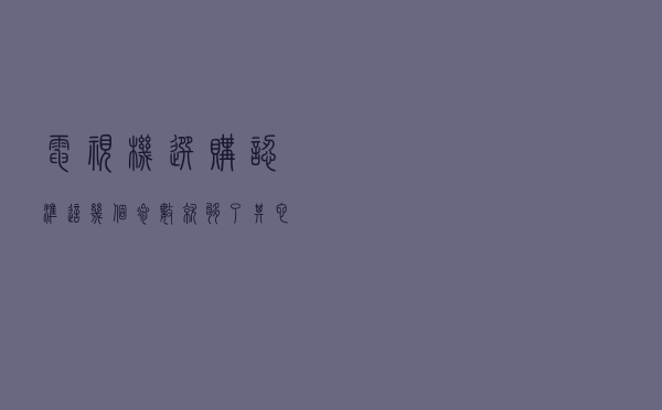 电视机选购，认准这几个参数就够了，其它方面不用考虑太多