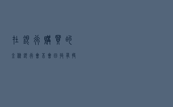 在银行购买的金条，银行会不会回收？有投资价值吗？