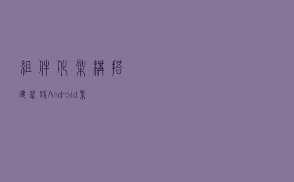 组件化架构搭建——铺路Android架构师