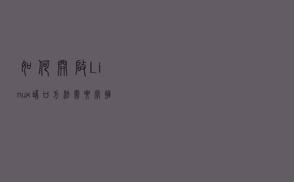 如何开启Linux端口方法需要掌握