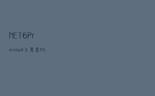 .NET 6 Preview 4 已发布，ASP.NET Core 更新内容