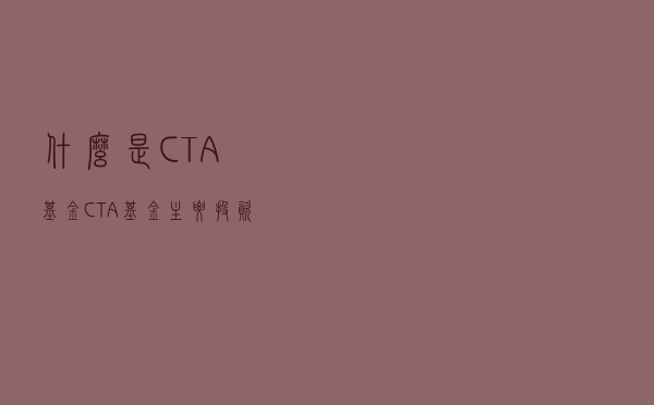 什么是CTA基金？CTA基金主要投资于哪些方向呢？