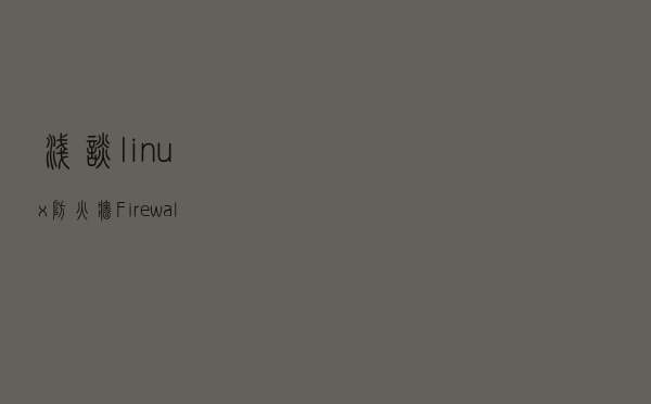 浅谈，linux防火墙，Firewalld服务