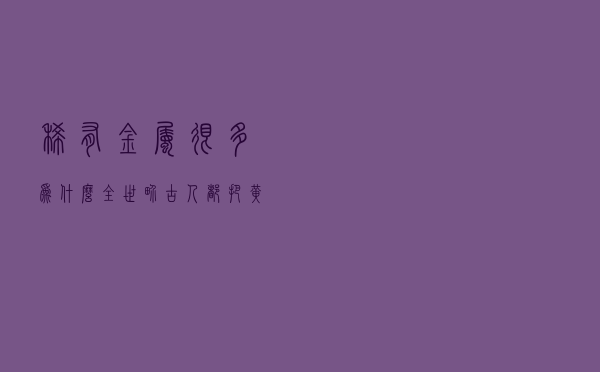 稀有金属很多，为什么全世界古人都把黄金当宝？如何做到统一？