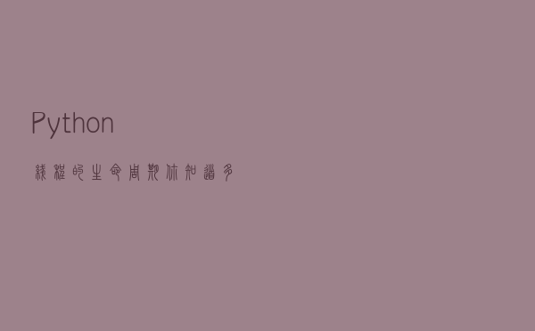 Python线程的生命周期你知道多少，一文帮你全部搞清楚