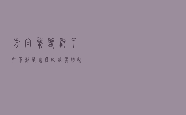 方向盘变沉了、打不动是怎么回事？几个常见的方向盘故障分析