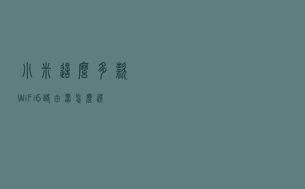小米这么多款WiFi6路由器怎么选？一图看懂异同