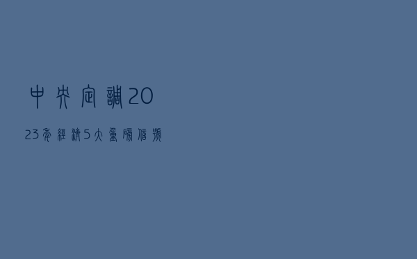 中央定调2023年经济，5大重磅信号