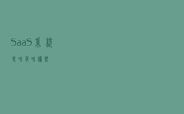 SaaS系统是啥？有啥优势？