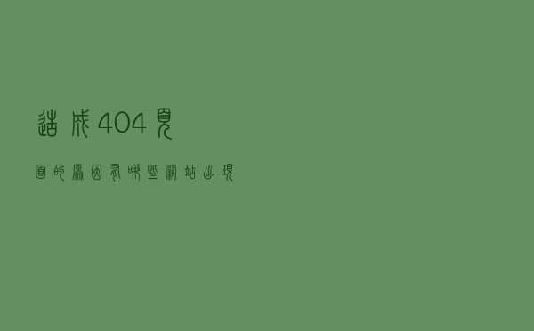 造成404页面的原因有哪些？网站出现有404页面后站长要怎么处理？