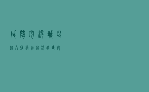 咸阳市渭城区深入推进法治渭城建设