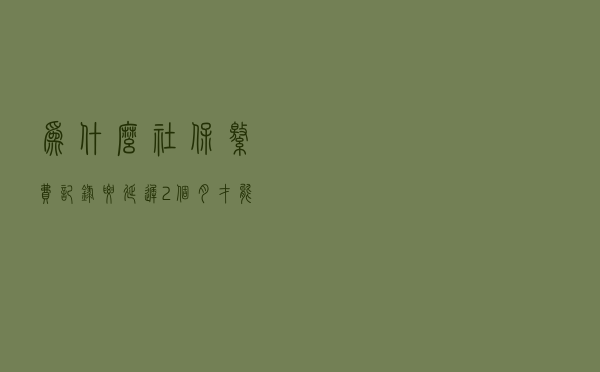 为什么社保缴费记录要延迟2个月才能查询到？