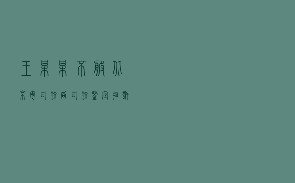 王某某不服北京市司法局司法鉴定投诉处理答复行政复议案