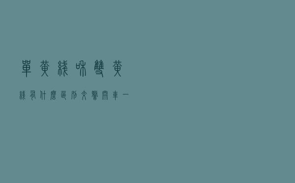 单黄线和双黄线有什么区别？交警：开车一定要弄懂这些