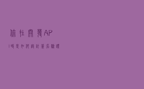 你在开发API时是如何设计签名验证的？