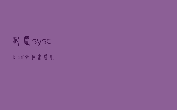 配置sysctl.conf文件来优化系统