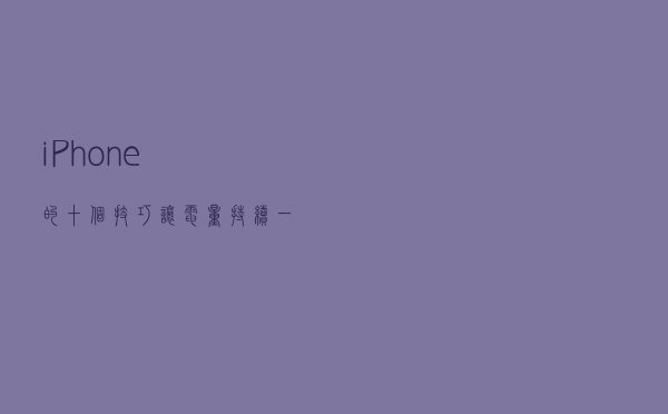 iPhone的十个技巧，让电量持续一整天