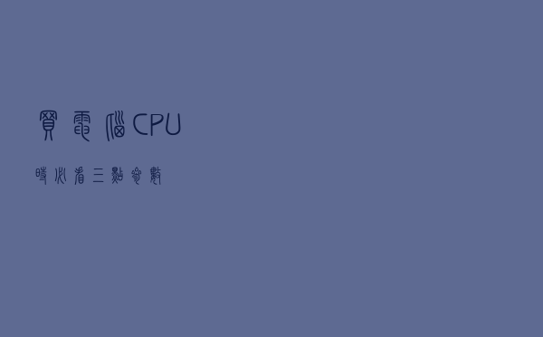买电脑CPU时必看三点参数