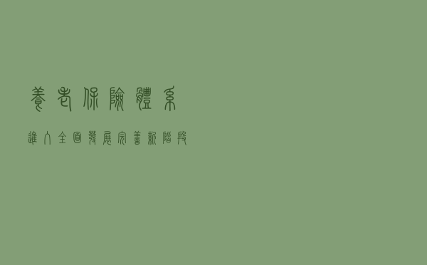 养老保险体系进入全面发展完善新阶段 资本市场价值与长期投资理念将进一步整固