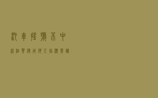 汽车摇号不中就租买？使用他人指标需谨慎