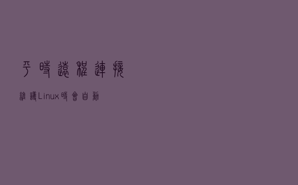 平时远程连接维护Linux时，会自动断开连接，解决的办法在这里