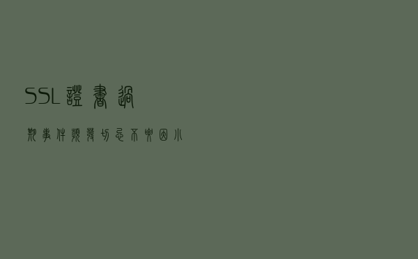 SSL 证书过期事件频发，切忌不要因小失大
