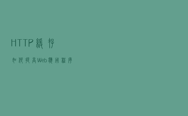 HTTP缓存如何提高Web应用程序的性能？