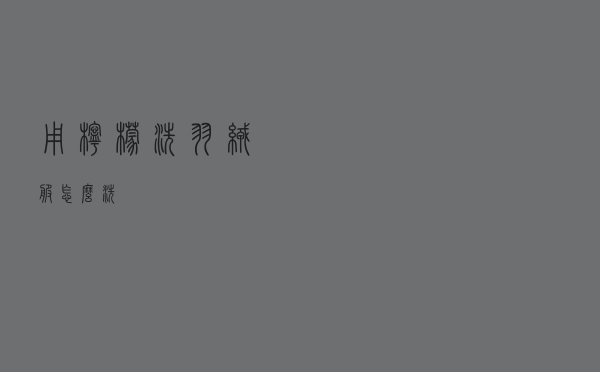 用柠檬洗羽绒服怎么洗