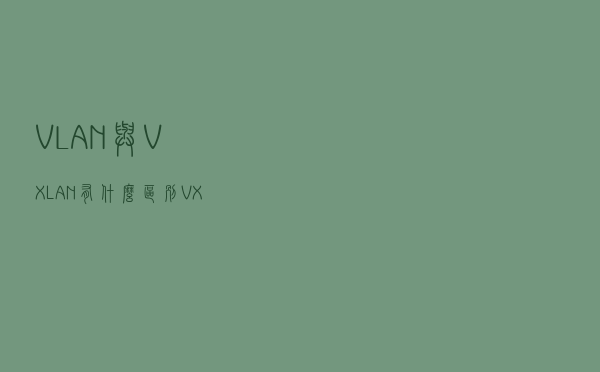 VLAN与VXLAN有什么区别？VXLAN理解与实验分析