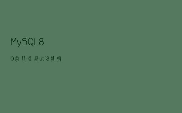MySQL 8.0：字符集从 utf8 转换成 utf8mb4
