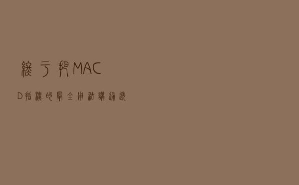 终于把MACD指标的最全用法讲通透了，仅此一次分享