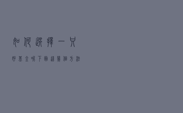 如何选择一只好基金呢？下面这几个方法送给你