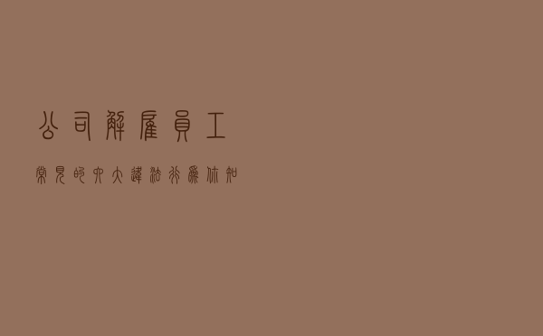 公司解雇员工—常见的六大违法行为，你知道吗？
