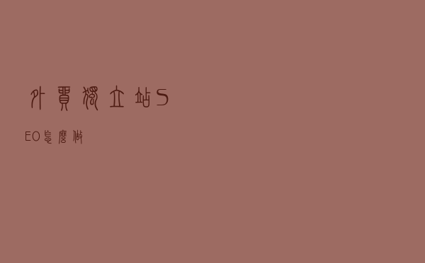 外贸独立站SEO怎么做