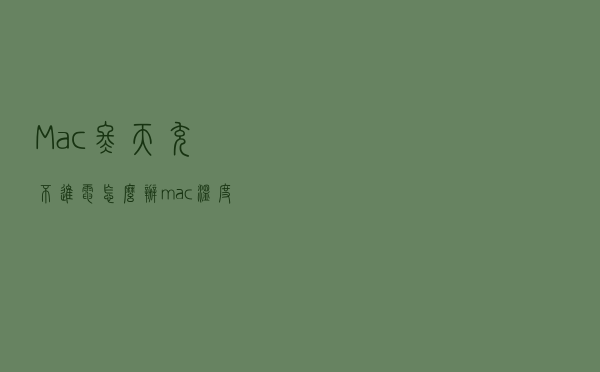 Mac冬天充不进电怎么办 mac温度低充不进电解决方法