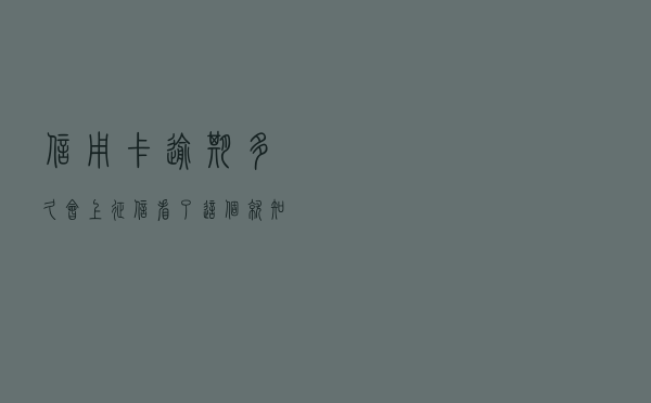 信用卡逾期多久会上征信？看了这个就知道了
