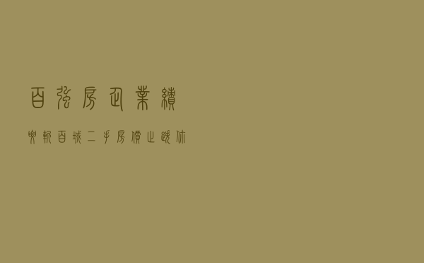 百强房企业绩腰斩、百城二手房价止跌，你关心的楼市消息都在这