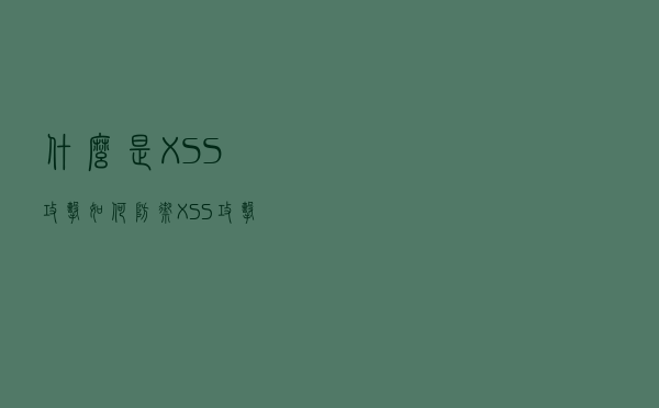 什么是XSS攻击？如何防御XSS攻击？