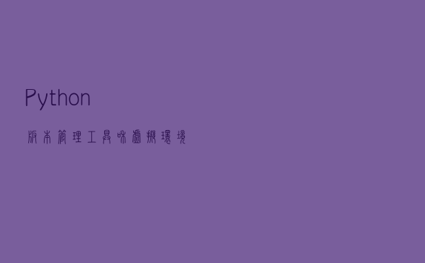 Python版本管理工具和虚拟环境
