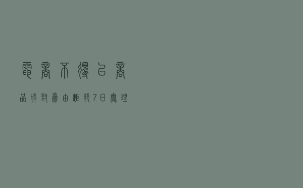 电商不得以商品拆封为由拒绝7日无理由退货
