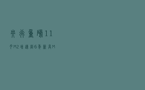 央行重磅！11月M2增速创6年新高，M1却背离？企业中长期贷款也持续修复…专家火线解读