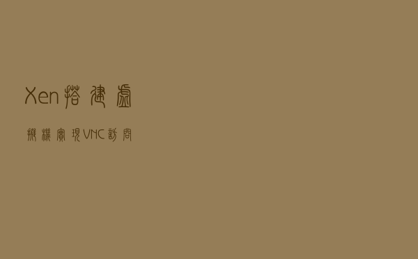 Xen搭建虚拟机实现VNC访问