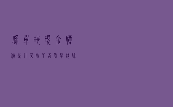 保单的现金价值是什么？除了退保拿钱，你还要知道这3点用处