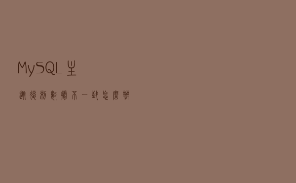 MySQL主从复制数据不一致，怎么办？