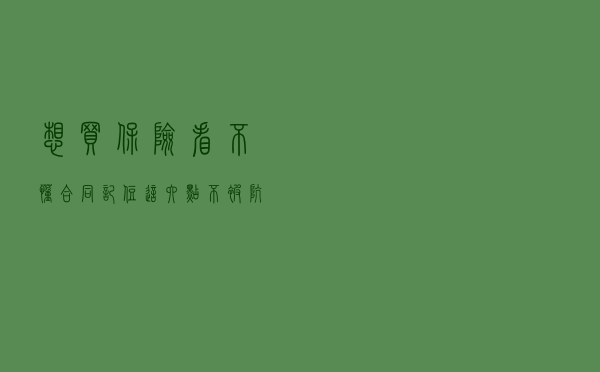 想买保险看不懂合同？记住这六点不被坑