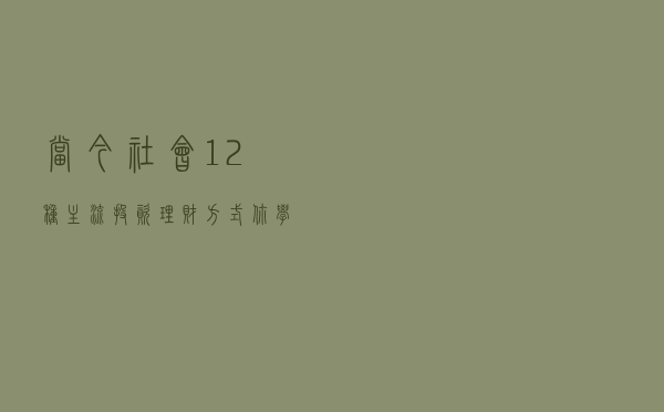 当今社会12种主流投资理财方式，你学会了吗？