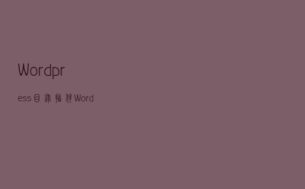 Wordpress目录插件-Wordpress目录生成教程