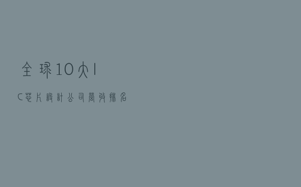 全球10大IC芯片设计公司营收排名