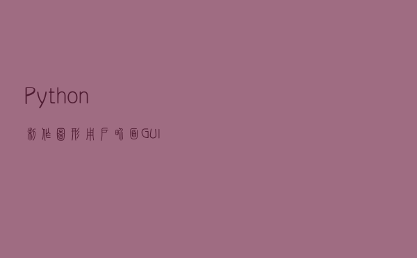 Python制作图形用户界面(GUI)让操作可视化